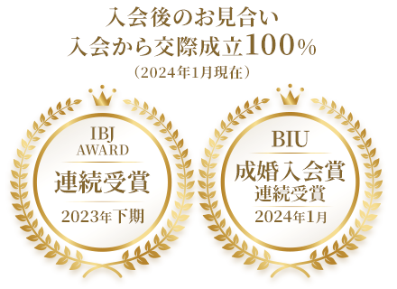 入会後のお見合い・入会から交際成立100%(2023年7月現在) IBJ AWARD連続受賞 BIU 成婚入会賞受賞